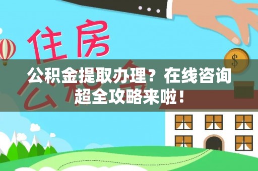 新邵公积金提取办理？在线咨询超全攻略来啦！