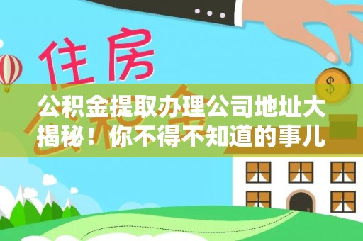新邵公积金提取办理公司地址大揭秘！你不得不知道的事儿