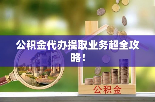 新邵公积金代办提取业务超全攻略！