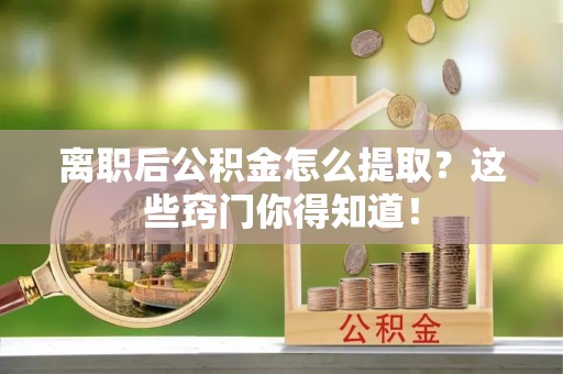 新邵离职后公积金怎么提取？这些窍门你得知道！