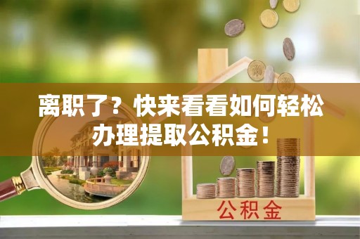 新邵离职了？快来看看如何轻松办理提取公积金！