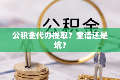新邵公积金代办提取？靠谱还是坑？