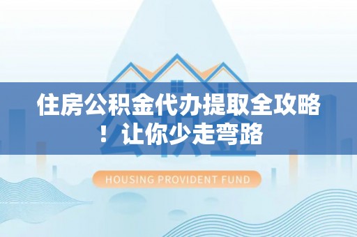 新邵住房公积金代办提取全攻略！让你少走弯路