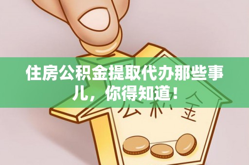 新邵住房公积金提取代办那些事儿，你得知道！