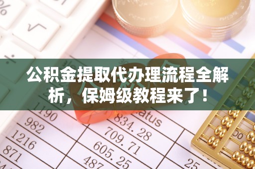 新邵公积金提取代办理流程全解析，保姆级教程来了！
