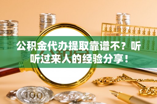新邵公积金代办提取靠谱不？听听过来人的经验分享！