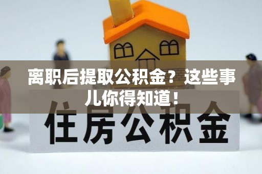 新邵离职后提取公积金？这些事儿你得知道！