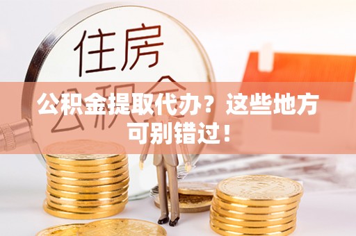 新邵公积金提取代办？这些地方可别错过！