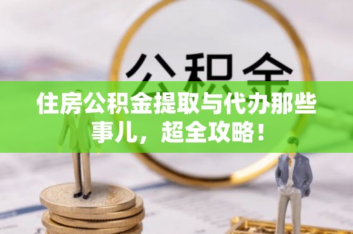 新邵住房公积金提取与代办那些事儿，超全攻略！