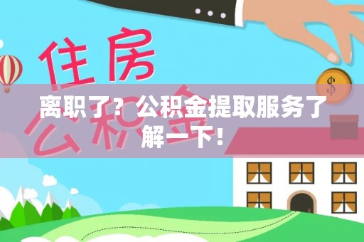 新邵离职了？公积金提取服务了解一下！