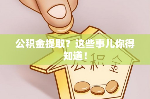 新邵公积金提取？这些事儿你得知道！