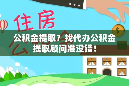 新邵公积金提取？找代办公积金提取顾问准没错！