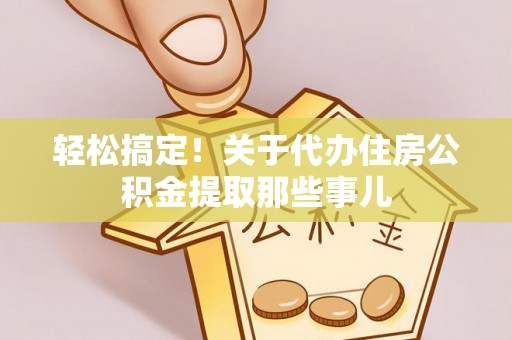 新邵轻松搞定！关于代办住房公积金提取那些事儿