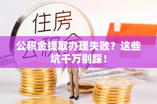 新邵公积金提取办理失败？这些坑千万别踩！