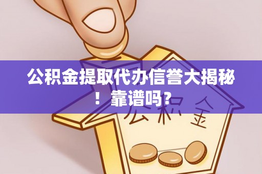 新邵公积金提取代办信誉大揭秘！靠谱吗？