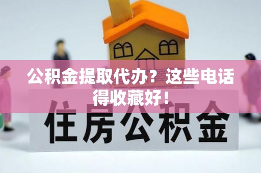 新邵公积金提取代办？这些电话得收藏好！