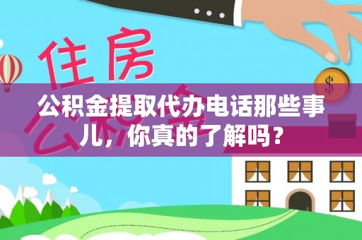 新邵公积金提取代办电话那些事儿，你真的了解吗？