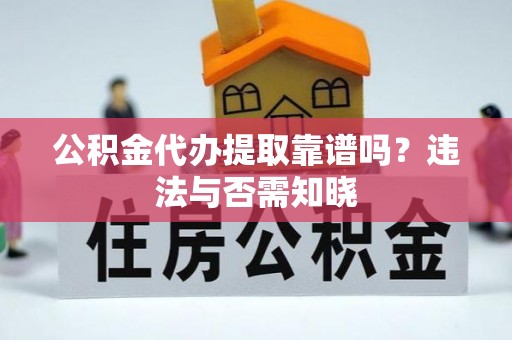 新邵公积金代办提取靠谱吗？违法与否需知晓