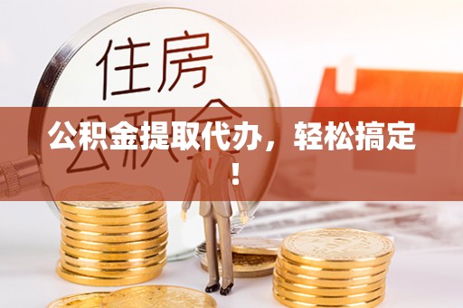 新邵公积金提取代办，轻松搞定！