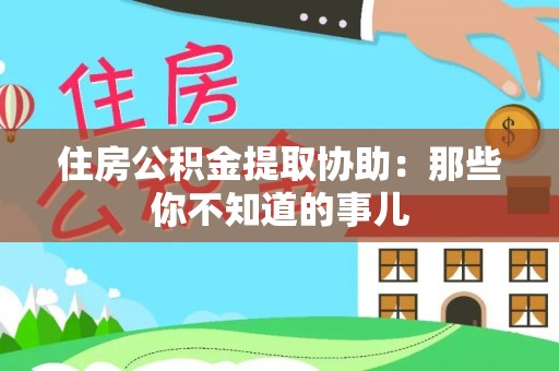 新邵住房公积金提取协助：那些你不知道的事儿