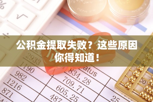 新邵公积金提取失败？这些原因你得知道！