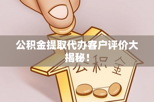 新邵公积金提取代办客户评价大揭秘！