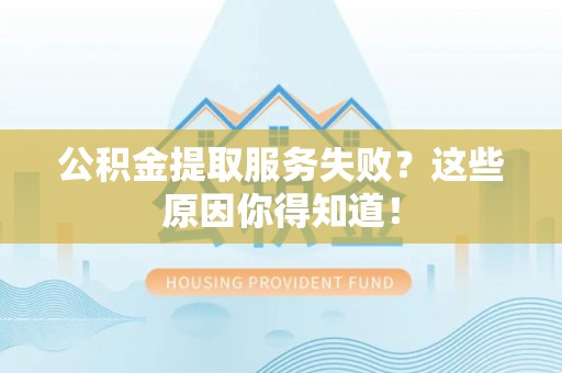 新邵公积金提取服务失败？这些原因你得知道！
