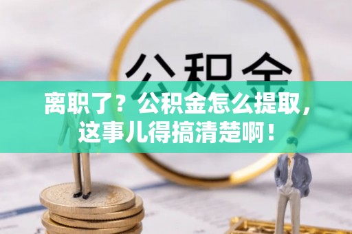 新邵离职了？公积金怎么提取，这事儿得搞清楚啊！