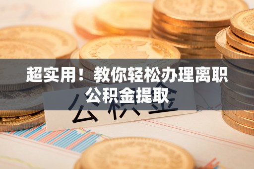 新邵超实用！教你轻松办理离职公积金提取