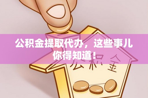 新邵公积金提取代办，这些事儿你得知道！