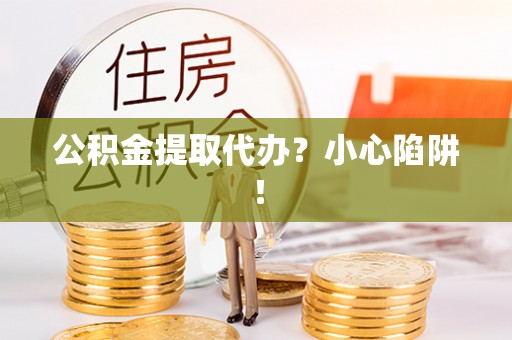 新邵公积金提取代办？小心陷阱！