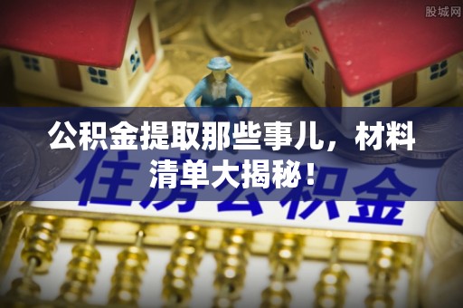 新邵公积金提取那些事儿，材料清单大揭秘！
