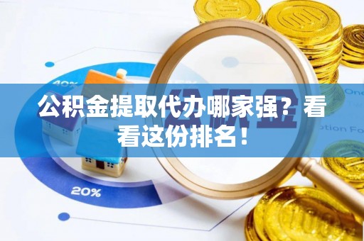 新邵公积金提取代办哪家强？看看这份排名！
