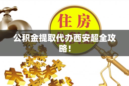 新邵公积金提取代办西安超全攻略！