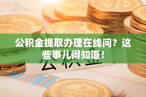 新邵公积金提取办理在线问？这些事儿得知道！