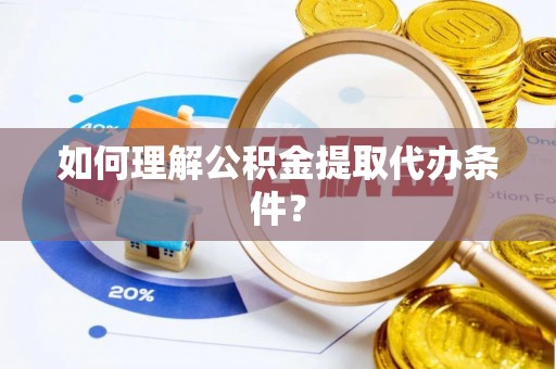 新邵如何理解公积金提取代办条件？