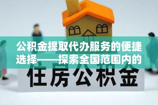 新邵公积金提取代办服务的便捷选择——探索全国范围内的优质服务提供商