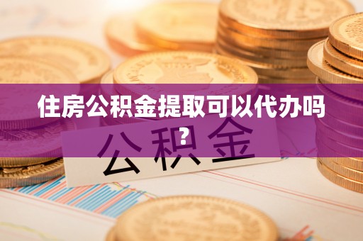 新邵住房公积金提取可以代办吗？