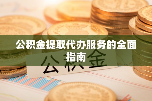 新邵公积金提取代办服务的全面指南