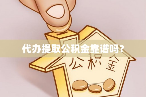 新邵代办提取公积金靠谱吗？